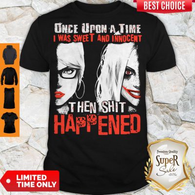 Harley Quinn Once Upon A Time I Was Sweet And Innocent Then Shit Happened Shirt