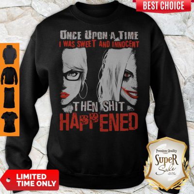 Harley Quinn Once Upon A Time I Was Sweet And Innocent Then Shit Happened Sweatshirt