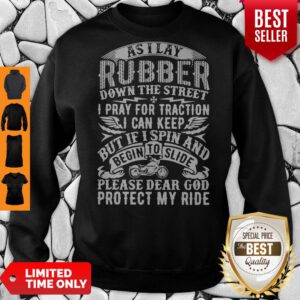 Good As I Lay Rubber Down The Street I Pray For Traction I Can Keep But If I Spin And Begin To Slide Sweatshirt