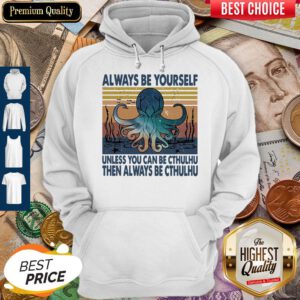 Nice Always Be Yourself Unless You Can Be Cthulhu Then Always Be Cthulhu Vintage Hoodie