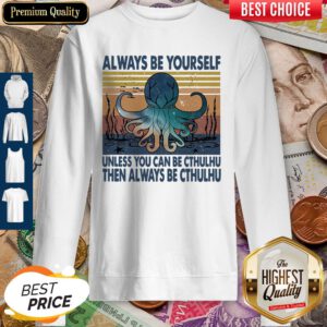Nice Always Be Yourself Unless You Can Be Cthulhu Then Always Be Cthulhu Vintage Sweatshirt