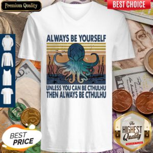 Nice Always Be Yourself Unless You Can Be Cthulhu Then Always Be Cthulhu Vintage V-neck