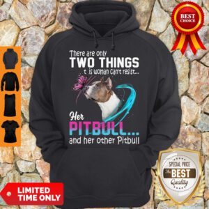 Nice They Are Only Two Things It Is Woman Can’t Resist Her Pitbull And Her Other Pitbull Hoodie