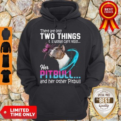 Nice They Are Only Two Things It Is Woman Can’t Resist Her Pitbull And Her Other Pitbull Hoodie