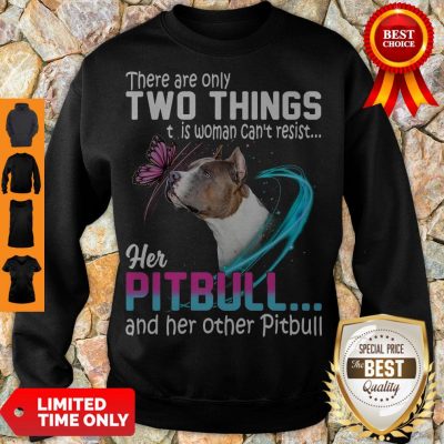 Nice They Are Only Two Things It Is Woman Can’t Resist Her Pitbull And Her Other Pitbull Sweatshirt
