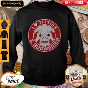 Perfect I Love Titties And Budweiser Sweatshirt