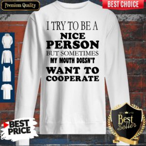 Pretty I Try To Be A Nice Person But Sometimes My Mouth Doesn’t Want To Cooperate Sweatshirt