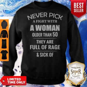 Pretty Never Pick A Fight With A Woman Older Than 50 They Are Full Of Rage Sweatshirt