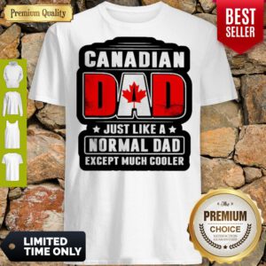 Pro Canadian Dad Just Like A Normal Dad Except Much Cooler Shirt