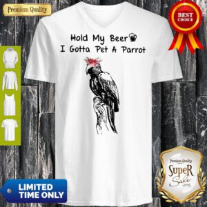 Pro Hold My Beer I Gotta Pet A Parrot V-Neck