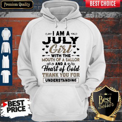 Pro I Am An July Girl With The Mouth Of A Sailor And A Heart Of Gold Thank You For Understanding Hoodie