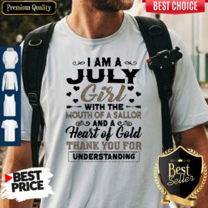 Pro I Am An July Girl With The Mouth Of A Sailor And A Heart Of Gold Thank You For Understanding Shirt