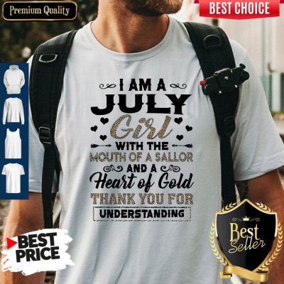 Pro I Am An July Girl With The Mouth Of A Sailor And A Heart Of Gold Thank You For Understanding Shirt