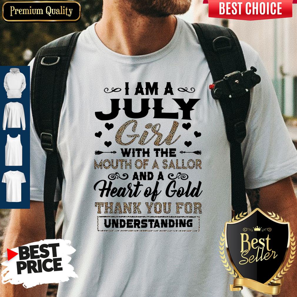 Pro I Am An July Girl With The Mouth Of A Sailor And A Heart Of Gold Thank You For Understanding Shirt