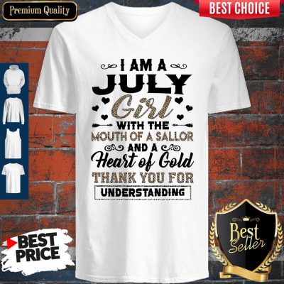 Pro I Am An July Girl With The Mouth Of A Sailor And A Heart Of Gold Thank You For Understanding V-Neck