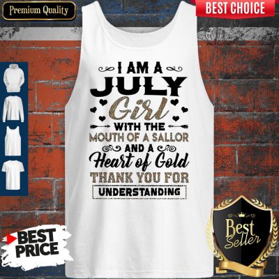Pro I Am An July Girl With The Mouth Of A Sailor And A Heart Of Gold Thank You For Understanding Tank Top