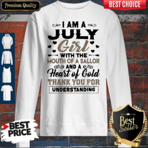 Pro I Am An July Girl With The Mouth Of A Sailor And A Heart Of Gold Thank You For Understanding Sweatshirt