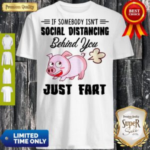Pro If Somebody Isn't Social Distancing Behind You Just Fart Pig Shirt