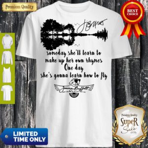 Someday She'll Learn To Make Up Her Own Rhymes One Day She's Gonna Learn How To Fly Jimmy Buffett Signature Shirt