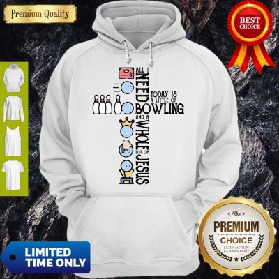 Top All Need Today Is A Little Of Bowling And A Whole Lot Of Jesus Hoodie