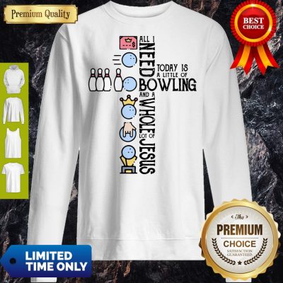 Top All Need Today Is A Little Of Bowling And A Whole Lot Of Jesus Sweatshirt