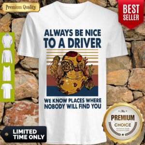 Top Always Be Nice To A Driver We Know Places Where Nobody Will Find You Vintage V-Neck