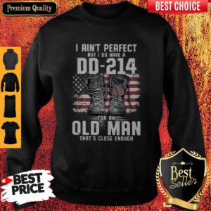 Top I Ain’t Perfect But I Do Have A DD-214 For An Old Man That’s Close Enough Sweatshirt