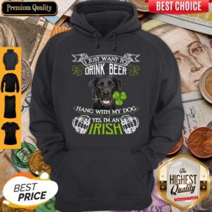 Top I Just Want To Drink Beer Hang With My Dog Yes I’m An Irish Hoodie