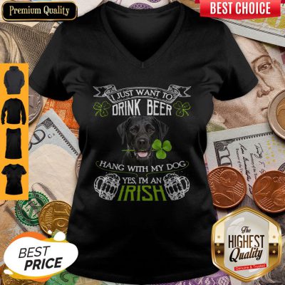 Top I Just Want To Drink Beer Hang With My Dog Yes I’m An Irish V-neck