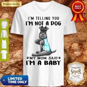 Top Tattoos Schnauzer Im Telling You Im Not A Dog My Mom Said Im A Baby V-Neck
