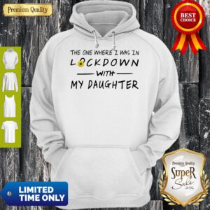 Top The One Where I Was In Lockdown With My Daughter Hoodie