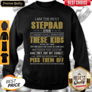 Cute I Am The Best Stepdad Ever Cause I Still Wanted These Kids After I Met Them Piss Them Off Sweatshirt
