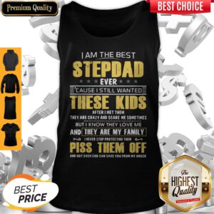 Cute I Am The Best Stepdad Ever Cause I Still Wanted These Kids After I Met Them Piss Them Off Tank Top