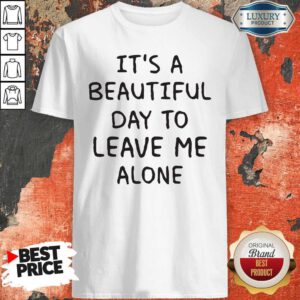 Cute It's A Beautiful Day To Leave Me Alone Shirt