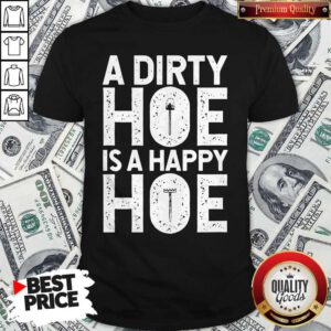 Funny A Dirty Hoe Is A Happy Hoe Shirt