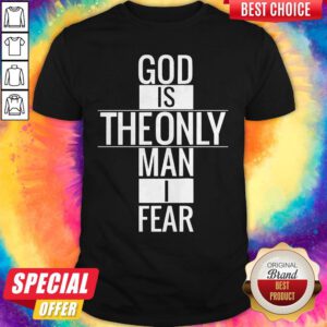 Funny God Is Theonly Man I Fear Shirt