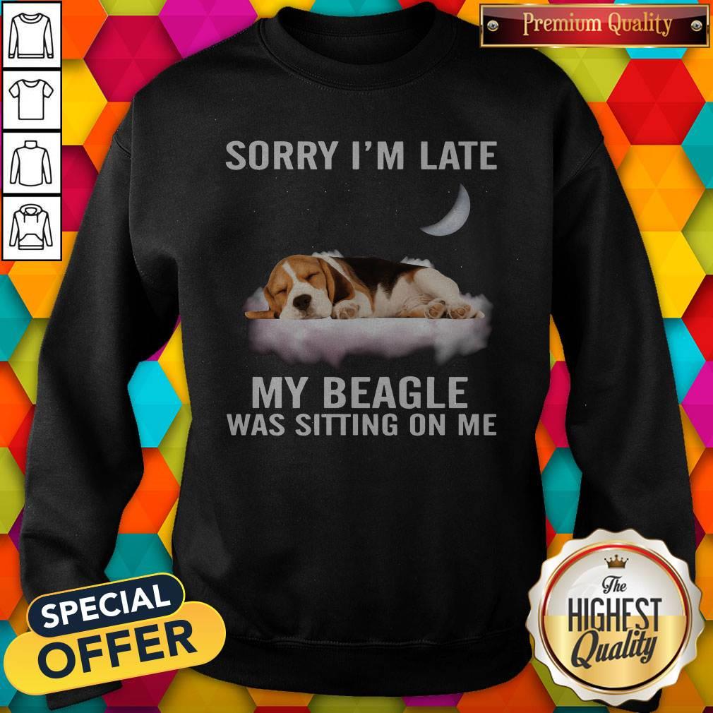 Funny Sorry I’m Late My Beagle Was Sitting On Me Sweatshirt Funny Sorry I’m Late My Beagle Was Sitting On Me Sweatshirt