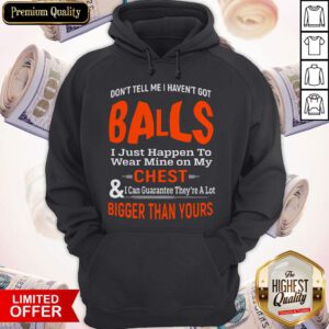 Good Don't Tell Me I Haven't Got Balls Hoodie