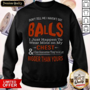 Good Don't Tell Me I Haven't Got Balls Sweatshirt