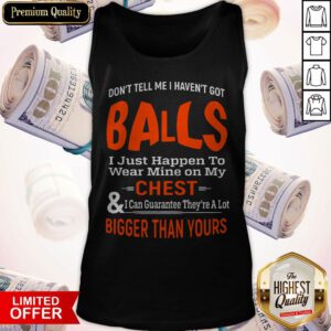 Good Don't Tell Me I Haven't Got Balls Tank Top