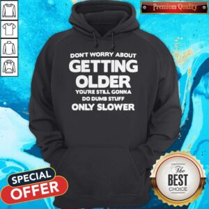 Good Don't Worry About Getting Older You're Still Gonna Do Dumb Stuff Only Slower Hoodie