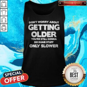 Good Don't Worry About Getting Older You're Still Gonna Do Dumb Stuff Only Slower Tank Top