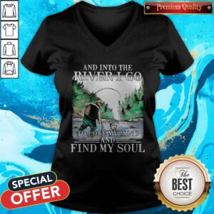 Good Fishing And Into The River I Go To Lose My Mind And Find My Soul V-neck