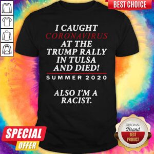 Good I Caught Coronavirus At The Trump Rally In Tulsa And Dies Summer 2020 Shirt
