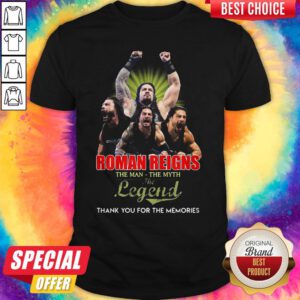 Good Roman Reigns The Man The Myth The Legend Thank You For The Memories Shirt
