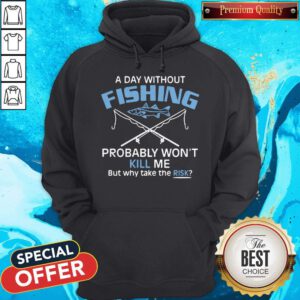 Hot A Day Without Fishing Probably Won't Kill Me But Why Take The Risk Hoodie