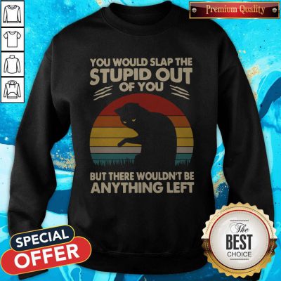 Hot Cat You Would Slap The Stupid Out Of You But There Wouldn't Be Anything Left Vintage Sweatshirt