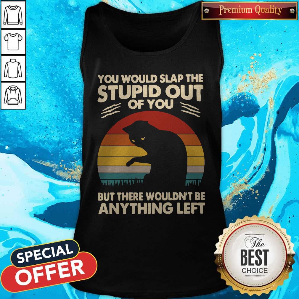 Hot Cat You Would Slap The Stupid Out Of You But There Wouldn't Be Anything Left Vintage Tank Top Hot Cat You Would Slap The Stupid Out Of You But There Wouldn't Be Anything Left Vintage Tank Top