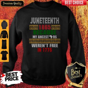 Hot Juneteenth 1865 Because My Ancestors Weren't Free In 1776 Sweatshirt