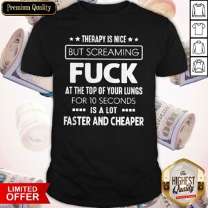 Hot Therapy Is Nice But Screaming Fuck At The Top Of Your Lungs For 10 Seconds Is A Lot Faster And Cheaper Shirt